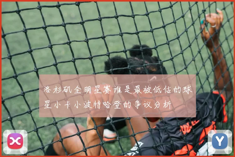 洛杉矶全明星赛谁是最被低估的球星小卡小波特哈登的争议分析