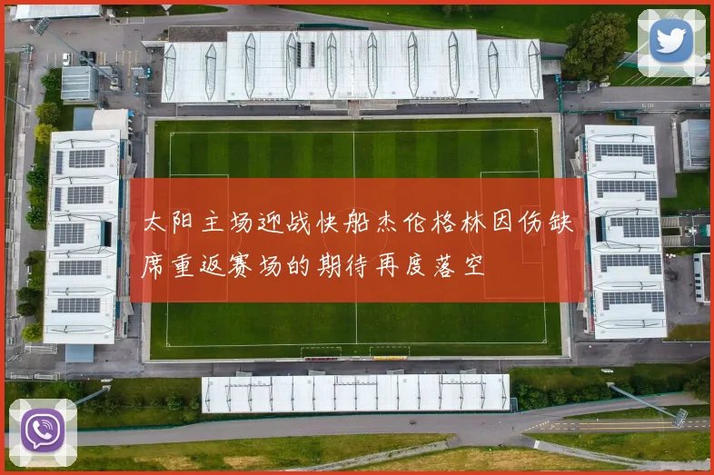 太阳主场迎战快船杰伦格林因伤缺席重返赛场的期待再度落空