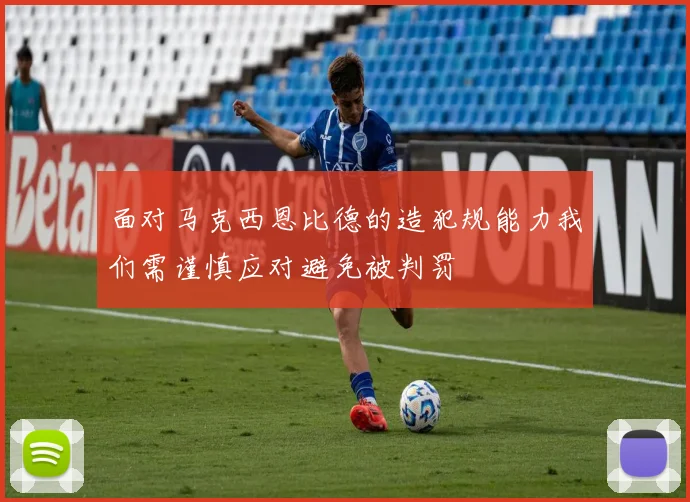 面对马克西恩比德的造犯规能力我们需谨慎应对避免被判罚
