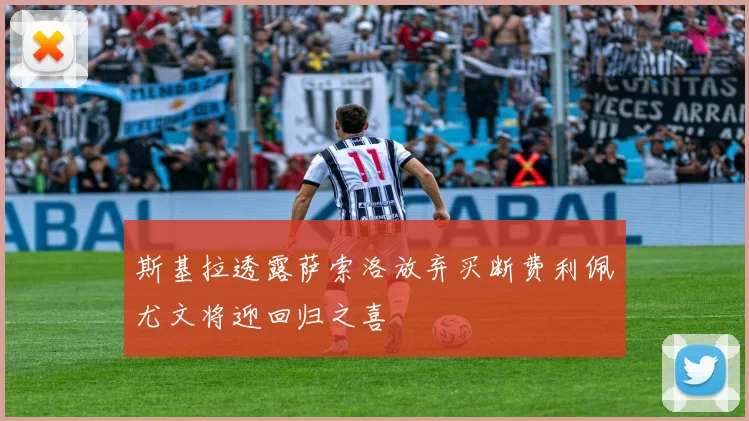 斯基拉透露萨索洛放弃买断费利佩尤文将迎回归之喜