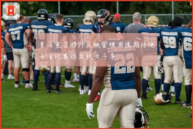 皇马重召穆帅反映管理困境期待他专注比赛远离权力斗争