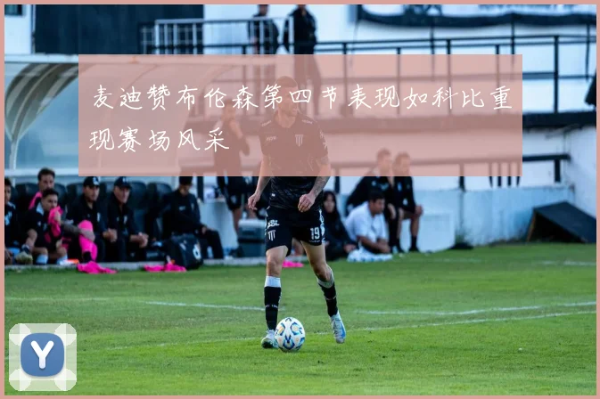 麦迪赞布伦森第四节表现如科比重现赛场风采