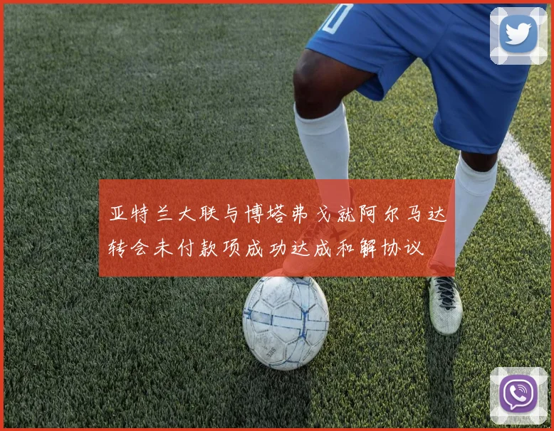 亚特兰大联与博塔弗戈就阿尔马达转会未付款项成功达成和解协议