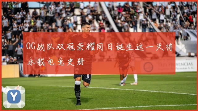 OG战队双冠荣耀同日诞生这一天将永载电竞史册