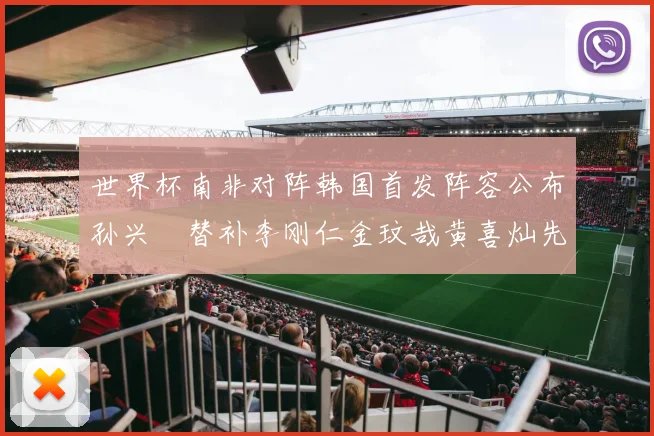 世界杯南非对阵韩国首发阵容公布孙兴慜替补李刚仁金玟哉黄喜灿先发